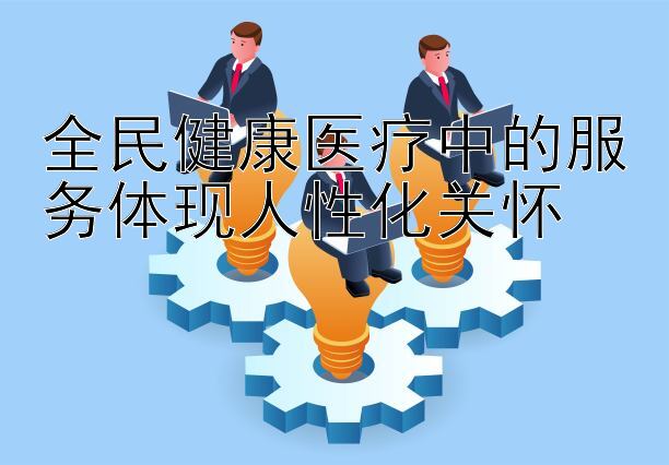 全民健康医疗中的服务体现人性化关怀