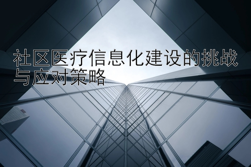 腾讯分分彩平刷挂机  社区医疗信息化建设的挑战与应对策略