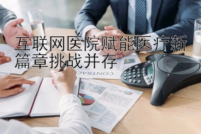 互联网医院赋能医疗新篇章挑战并存