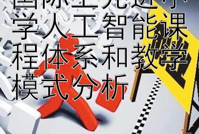 国际上先进小学人工智能课程体系和教学模式分析