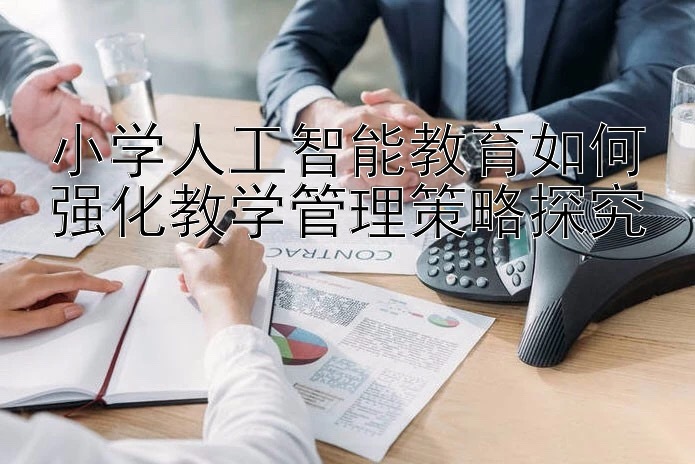 小学人工智能教育如何强化教学管理策略探究